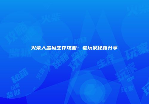 火柴人监狱生存攻略：老玩家秘籍分享