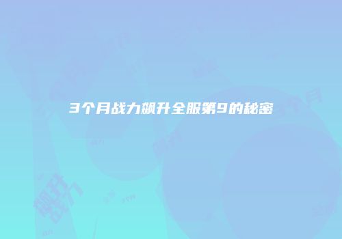 3个月战力飙升全服第9的秘密