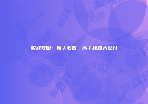 游戏攻略：新手必看，高手秘籍大公开