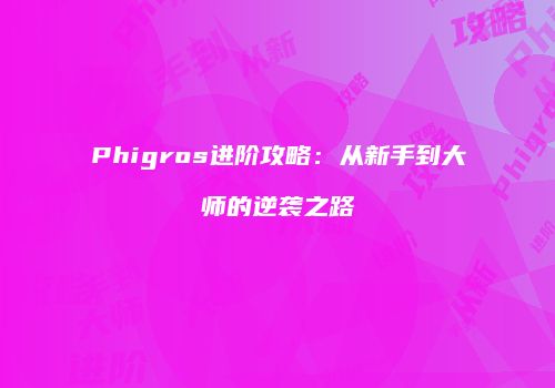 Phigros进阶攻略：从新手到大师的逆袭之路