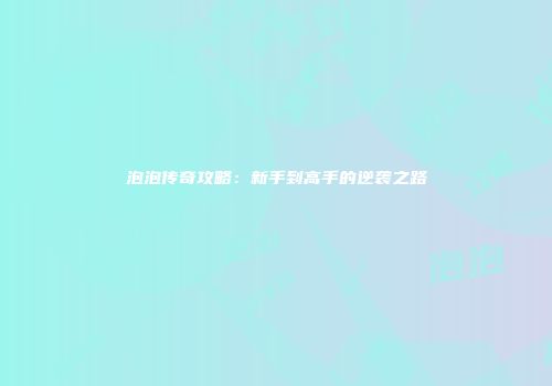 泡泡传奇攻略：新手到高手的逆袭之路