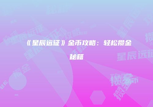 《星辰远征》金币攻略：轻松攒金秘籍