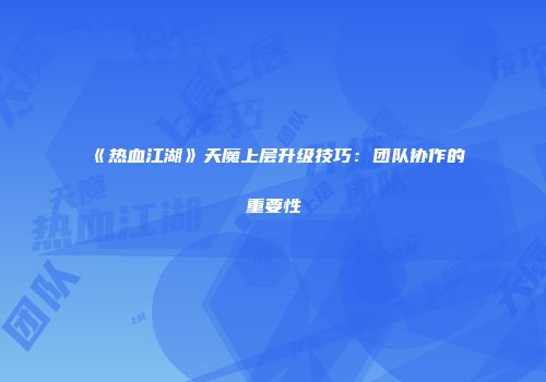 《热血江湖》天魔上层升级技巧：团队协作的重要性