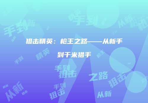 狙击精英：枪王之路——从新手到千米猎手