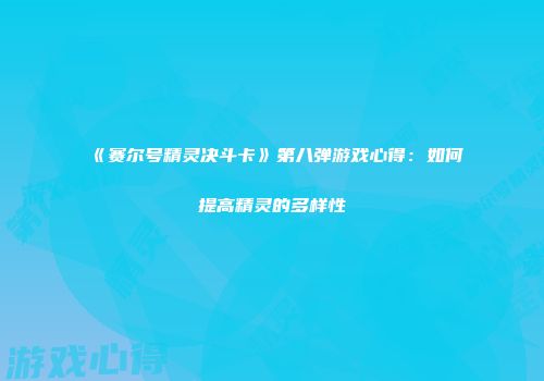 《赛尔号精灵决斗卡》第八弹游戏心得：如何提高精灵的多样性