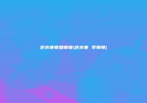 逆水寒师姐师尊(逆水寒 李师师)