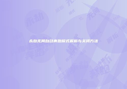 永劫无间自动奔跑模式解析与关闭方法