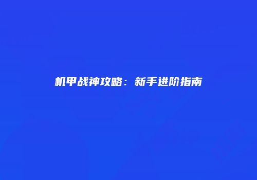 机甲战神攻略：新手进阶指南