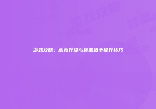 游戏攻略：高效升级与装备爆率提升技巧