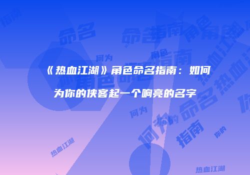 《热血江湖》角色命名指南：如何为你的侠客起一个响亮的名字