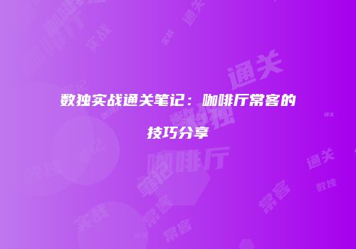 数独实战通关笔记：咖啡厅常客的技巧分享