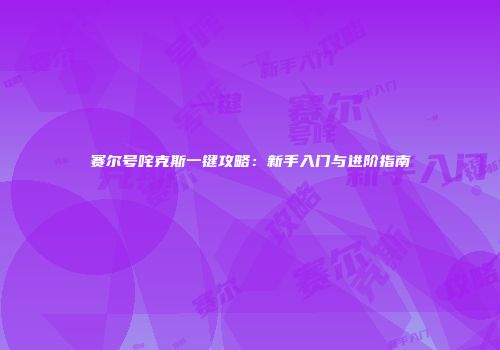 赛尔号咤克斯一键攻略：新手入门与进阶指南