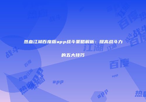 热血江湖百度版app战斗策略解析：提高战斗力的五大技巧