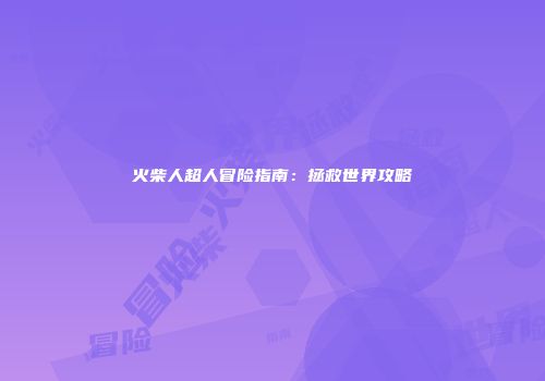 火柴人超人冒险指南：拯救世界攻略