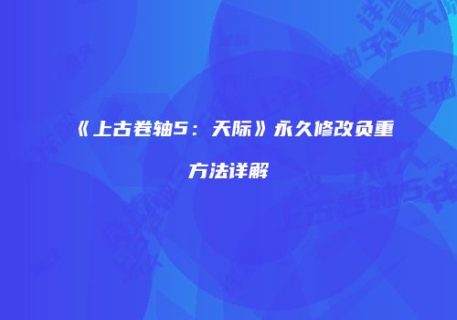 《上古卷轴5：天际》永久修改负重方法详解