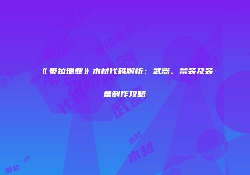 《泰拉瑞亚》木材代码解析：武器、禁装及装备制作攻略