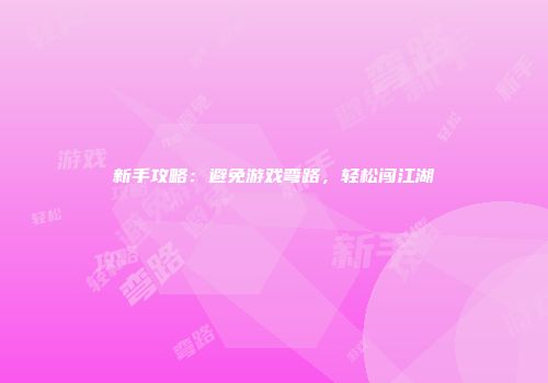新手攻略：避免游戏弯路，轻松闯江湖