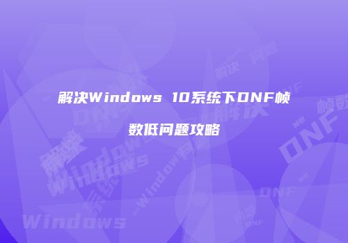 解决Windows 10系统下DNF帧数低问题攻略