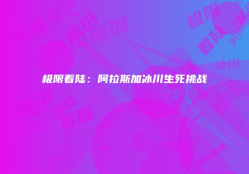 极限着陆：阿拉斯加冰川生死挑战