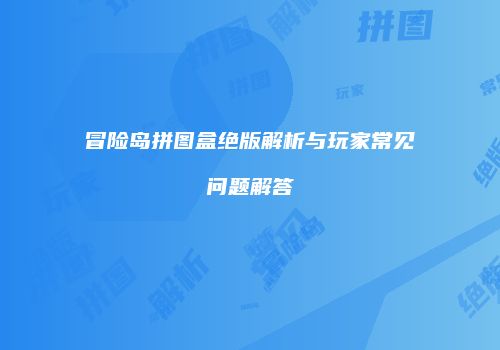 冒险岛拼图盒绝版解析与玩家常见问题解答