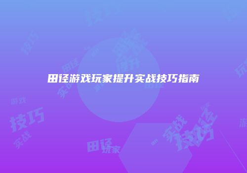 田径游戏玩家提升实战技巧指南