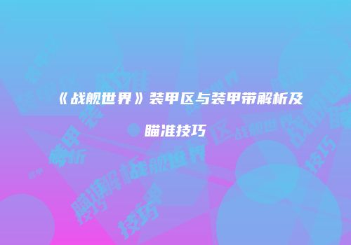 《战舰世界》装甲区与装甲带解析及瞄准技巧