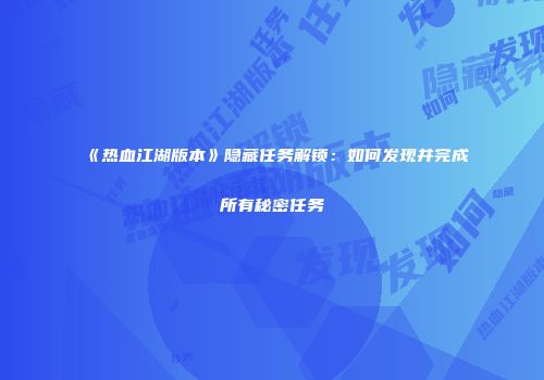 《热血江湖版本》隐藏任务解锁：如何发现并完成所有秘密任务