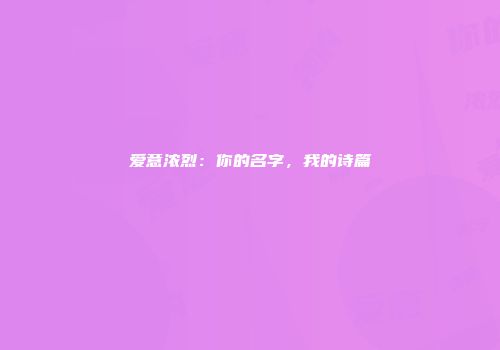 爱意浓烈：你的名字，我的诗篇
