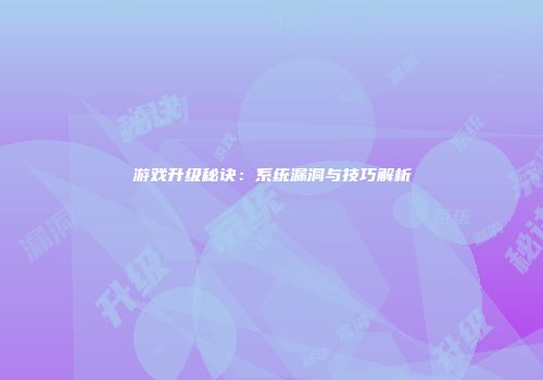 游戏升级秘诀：系统漏洞与技巧解析