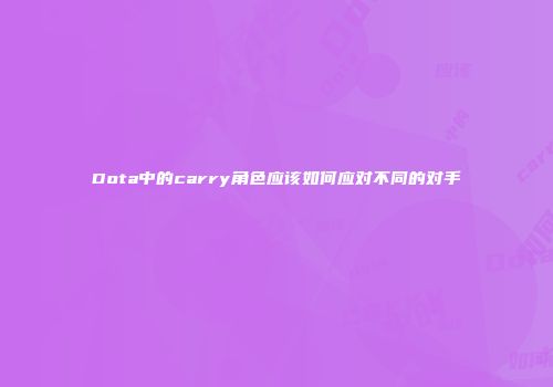 Dota中的carry角色应该如何应对不同的对手
