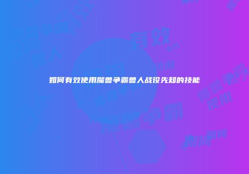 如何有效使用魔兽争霸兽人战役先知的技能