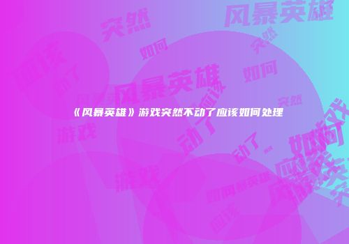 《风暴英雄》游戏突然不动了应该如何处理