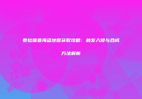 泰拉瑞亚海盗地图获取攻略：触发入侵与合成方法解析