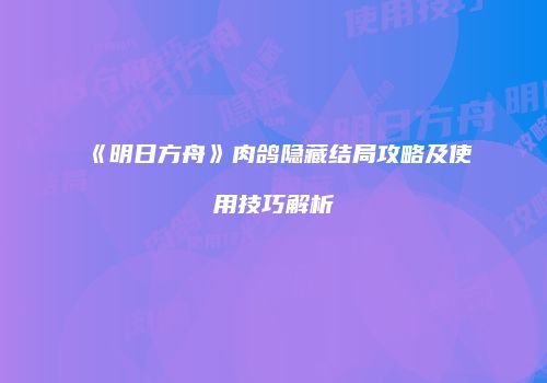 《明日方舟》肉鸽隐藏结局攻略及使用技巧解析