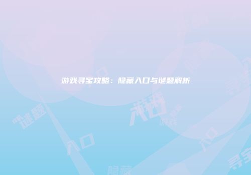 游戏寻宝攻略：隐藏入口与谜题解析