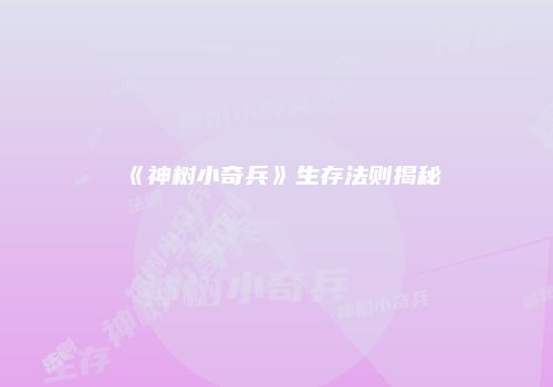 《神树小奇兵》生存法则揭秘