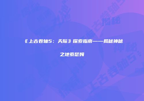 《上古卷轴5：天际》探索指南——揭秘神秘之地索瑟姆