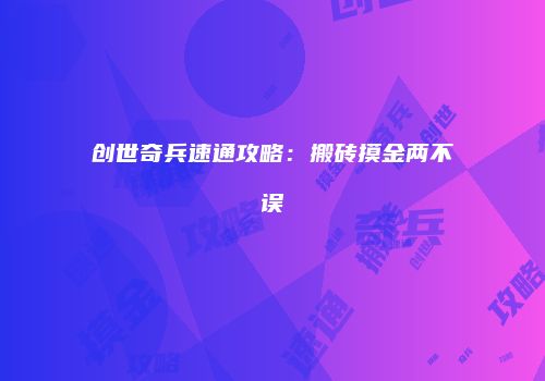 创世奇兵速通攻略：搬砖摸金两不误