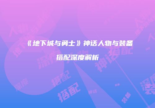《地下城与勇士》神话人物与装备搭配深度解析