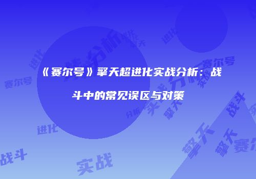 《赛尔号》擎天超进化实战分析：战斗中的常见误区与对策