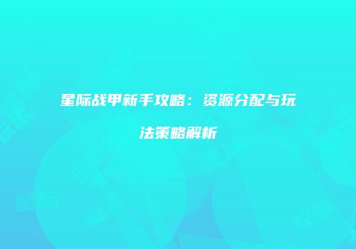 星际战甲新手攻略：资源分配与玩法策略解析