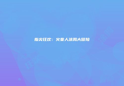 指尖狂欢：火柴人涂鸦大冒险