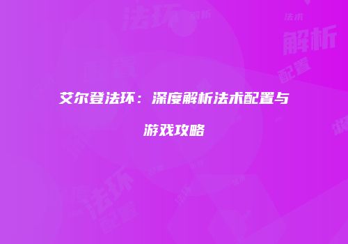 艾尔登法环：深度解析法术配置与游戏攻略