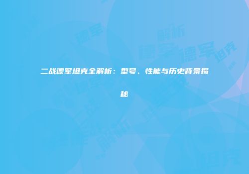 二战德军坦克全解析：型号、性能与历史背景揭秘