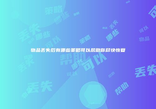 物品丢失后有哪些策略可以帮助你尽快恢复