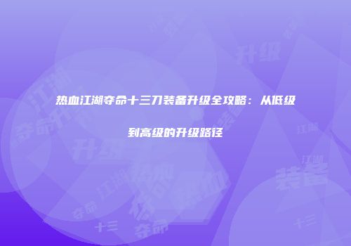 热血江湖夺命十三刀装备升级全攻略：从低级到高级的升级路径