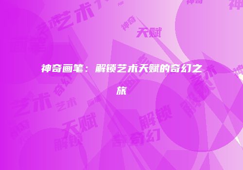 神奇画笔：解锁艺术天赋的奇幻之旅