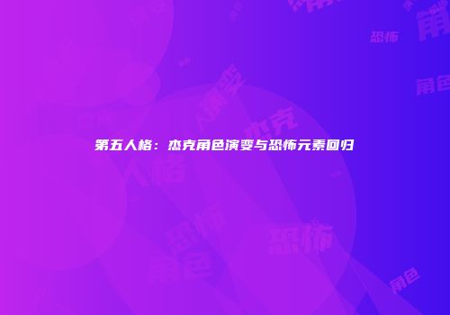第五人格：杰克角色演变与恐怖元素回归