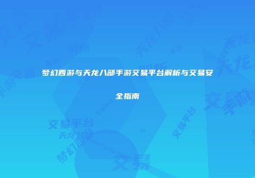 梦幻西游与天龙八部手游交易平台解析与交易安全指南
