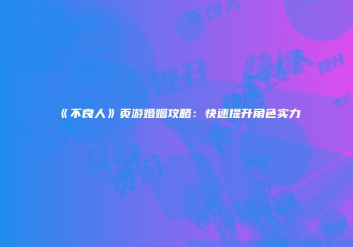 《不良人》页游婚姻攻略：快速提升角色实力